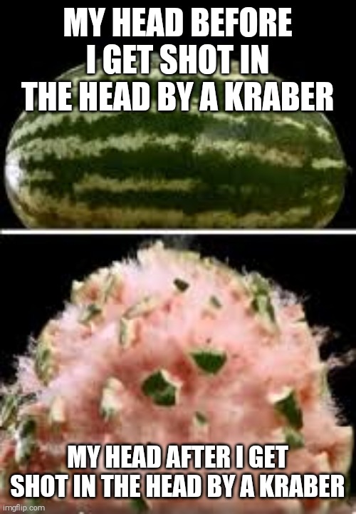 Kraber shots be like | MY HEAD BEFORE I GET SHOT IN THE HEAD BY A KRABER; MY HEAD AFTER I GET SHOT IN THE HEAD BY A KRABER | image tagged in explosion,watermelon | made w/ Imgflip meme maker