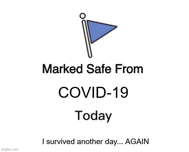 IDK IF THIS MEME IS REAL but TELL ME WHAT YALL THINK | COVID-19; I survived another day... AGAIN | image tagged in memes,marked safe from | made w/ Imgflip meme maker
