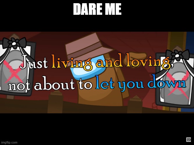DARE ME | image tagged in just living and loving | made w/ Imgflip meme maker