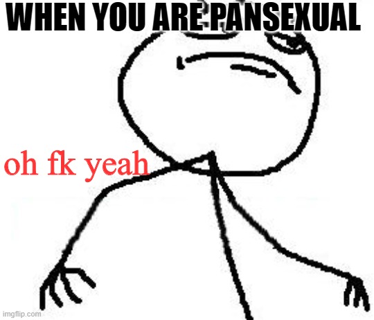 Fk Yeah Meme | WHEN YOU ARE PANSEXUAL oh fk yeah | image tagged in memes,fk yeah | made w/ Imgflip meme maker