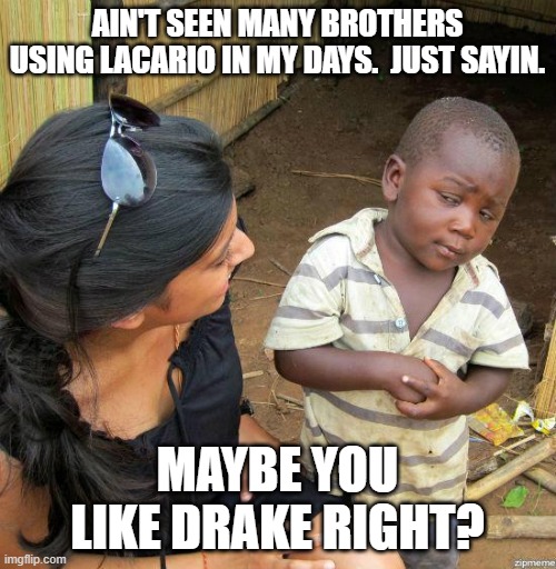 black kid | AIN'T SEEN MANY BROTHERS USING LACARIO IN MY DAYS.  JUST SAYIN. MAYBE YOU LIKE DRAKE RIGHT? | image tagged in black kid | made w/ Imgflip meme maker