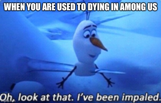 Among us | WHEN YOU ARE USED TO DYING IN AMONG US | image tagged in among us,frozen | made w/ Imgflip meme maker