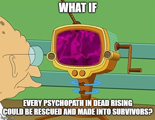 What-If Dear Rising Psychopaths | WHAT IF; EVERY PSYCHOPATH IN DEAD RISING COULD BE RESCUED AND MADE INTO SURVIVORS? | image tagged in what-if machine | made w/ Imgflip meme maker