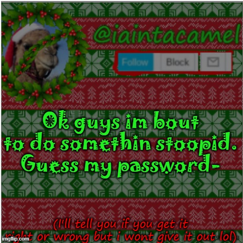 s t o o p i d i o t | Ok guys im bout to do somethin stoopid. Guess my password-; (I'll tell you if you get it right or wrong but i wont give it out lol) | image tagged in iaintacamel | made w/ Imgflip meme maker