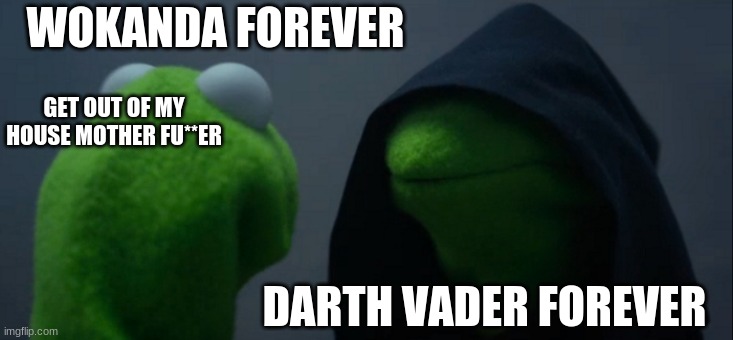 Evil Kermit | WOKANDA FOREVER; GET OUT OF MY HOUSE MOTHER FU**ER; DARTH VADER FOREVER | image tagged in memes,evil kermit | made w/ Imgflip meme maker