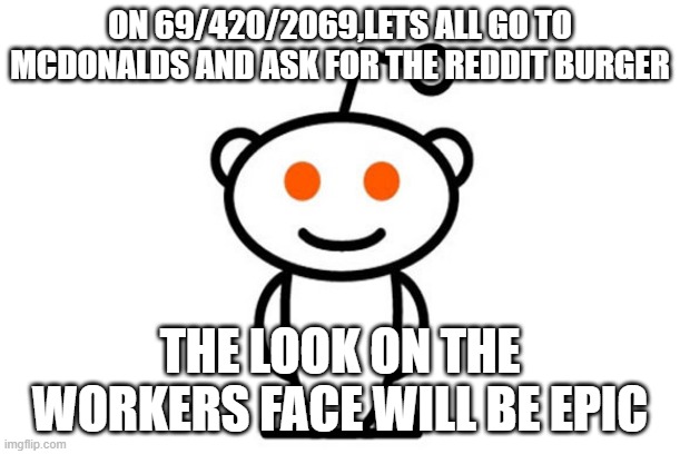 Epic meme | ON 69/420/2069,LETS ALL GO TO MCDONALDS AND ASK FOR THE REDDIT BURGER; THE LOOK ON THE WORKERS FACE WILL BE EPIC | image tagged in reddit,xi jinping,burger | made w/ Imgflip meme maker