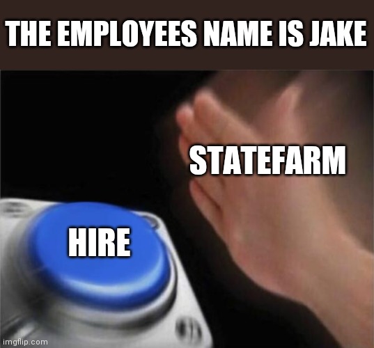 Blank Nut Button | THE EMPLOYEES NAME IS JAKE; STATEFARM; HIRE | image tagged in memes,blank nut button | made w/ Imgflip meme maker