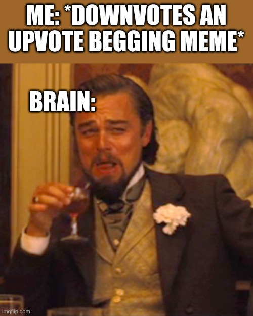 Laughing Leo | ME: *DOWNVOTES AN UPVOTE BEGGING MEME*; BRAIN: | image tagged in memes,laughing leo | made w/ Imgflip meme maker