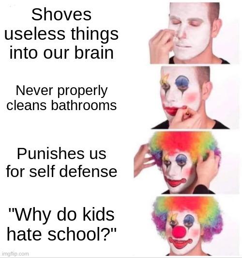 Clown Applying Makeup | Shoves useless things into our brain; Never properly cleans bathrooms; Punishes us for self defense; "Why do kids hate school?" | image tagged in memes,clown applying makeup | made w/ Imgflip meme maker