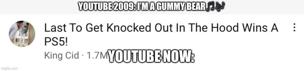 YouTube has Changed | YOUTUBE 2009: I’M A GUMMY BEAR🎵🎶; YOUTUBE NOW: | image tagged in youtube | made w/ Imgflip meme maker