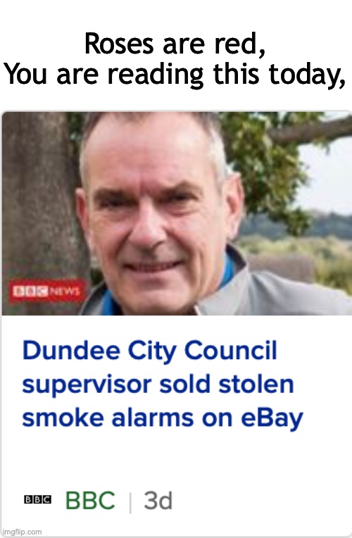 Roses are red,
You are reading this today, | image tagged in smoke alarms,theft,dundee,funny news,strange news,weird news | made w/ Imgflip meme maker