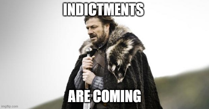 indictment is coming | INDICTMENTS; ARE COMING | image tagged in winter is coming,indictment | made w/ Imgflip meme maker