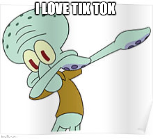 Dabbing Squidward | I LOVE TIK TOK | image tagged in dabbing squidward | made w/ Imgflip meme maker