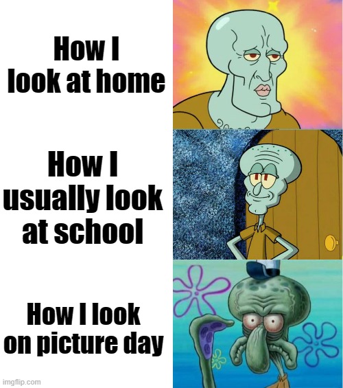 Why is it like this tho? | How I look at home; How I usually look at school; How I look on picture day | image tagged in handsome and ugly squidward extended version | made w/ Imgflip meme maker