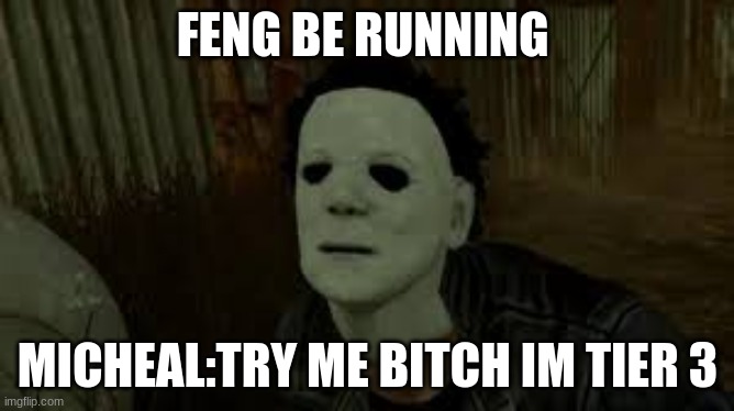 Dead By Daylight | FENG BE RUNNING; MICHEAL:TRY ME BITCH IM TIER 3 | image tagged in dead by daylight | made w/ Imgflip meme maker