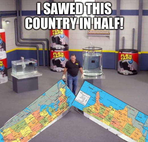 I sawed this boat in half | I SAWED THIS COUNTRY IN HALF! | image tagged in i sawed this boat in half | made w/ Imgflip meme maker