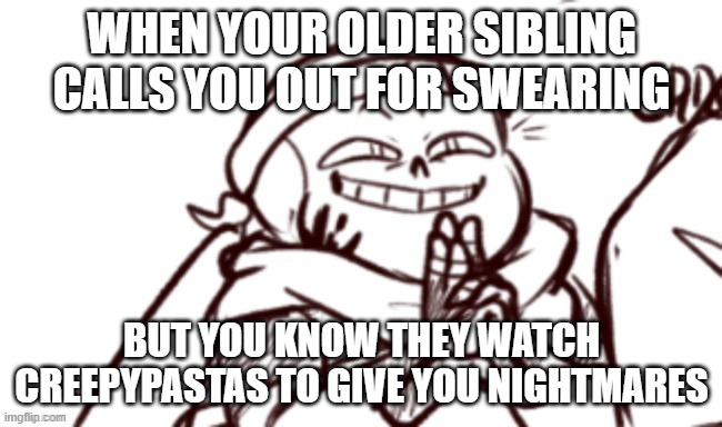 U know | WHEN YOUR OLDER SIBLING CALLS YOU OUT FOR SWEARING; BUT YOU KNOW THEY WATCH CREEPYPASTAS TO GIVE YOU NIGHTMARES | image tagged in naruto ink,undertale,swearing,got eeem | made w/ Imgflip meme maker
