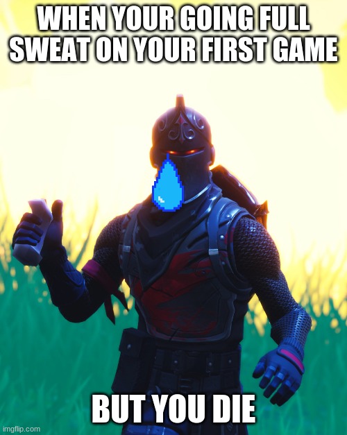 Fortnite - Black Knight | WHEN YOUR GOING FULL SWEAT ON YOUR FIRST GAME; BUT YOU DIE | image tagged in fortnite - black knight | made w/ Imgflip meme maker