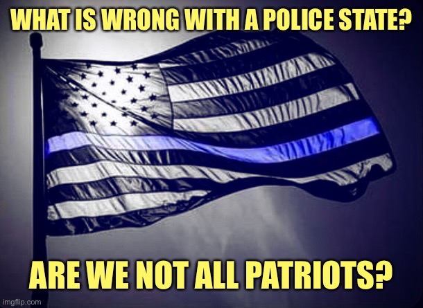 Blue Lives Matter | WHAT IS WRONG WITH A POLICE STATE? ARE WE NOT ALL PATRIOTS? | image tagged in blue lives matter | made w/ Imgflip meme maker