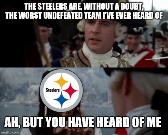 Jack Sparrow you have heard of me | THE STEELERS ARE, WITHOUT A DOUBT, THE WORST UNDEFEATED TEAM I'VE EVER HEARD OF; AH, BUT YOU HAVE HEARD OF ME | image tagged in jack sparrow you have heard of me,steelers | made w/ Imgflip meme maker