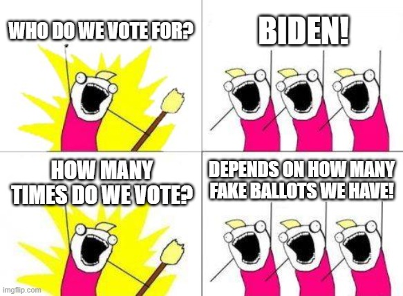 Who Do We Vote For? | WHO DO WE VOTE FOR? BIDEN! DEPENDS ON HOW MANY FAKE BALLOTS WE HAVE! HOW MANY TIMES DO WE VOTE? | image tagged in memes,what do we want,biden,trump,election 2020,fraud | made w/ Imgflip meme maker