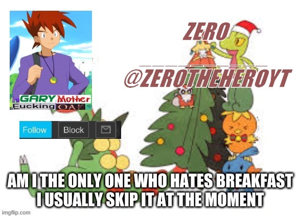 Zero’s Christmas template | AM I THE ONLY ONE WHO HATES BREAKFAST
I USUALLY SKIP IT AT THE MOMENT | image tagged in zero s christmas template | made w/ Imgflip meme maker