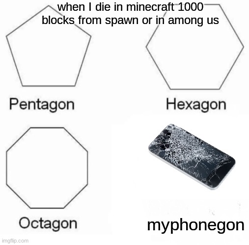 Pentagon Hexagon Octagon Meme | when I die in minecraft 1000 blocks from spawn or in among us; myphonegon | image tagged in memes,pentagon hexagon octagon | made w/ Imgflip meme maker