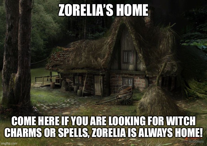 A cabin deep into The Dark Woods of Agretha | ZORELIA’S HOME; COME HERE IF YOU ARE LOOKING FOR WITCH CHARMS OR SPELLS, ZORELIA IS ALWAYS HOME! | made w/ Imgflip meme maker