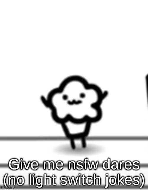 Give me nsfw dares (no light switch jokes) | made w/ Imgflip meme maker