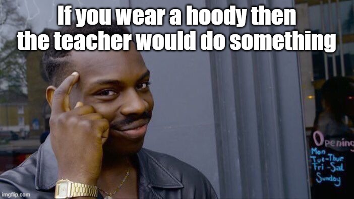 Roll Safe Think About It Meme | If you wear a hoody then the teacher would do something | image tagged in memes,roll safe think about it | made w/ Imgflip meme maker