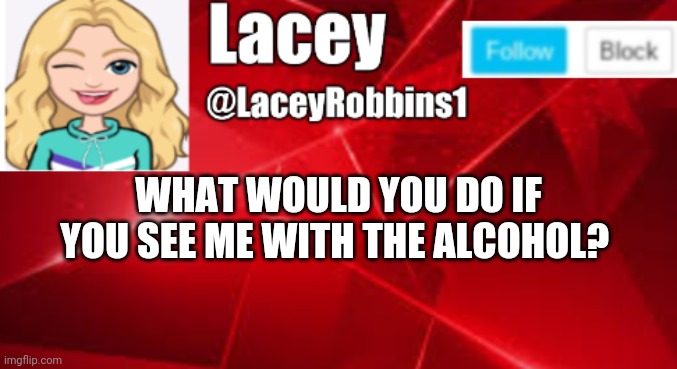 Just Curious | WHAT WOULD YOU DO IF YOU SEE ME WITH THE ALCOHOL? | image tagged in lacey announcement | made w/ Imgflip meme maker