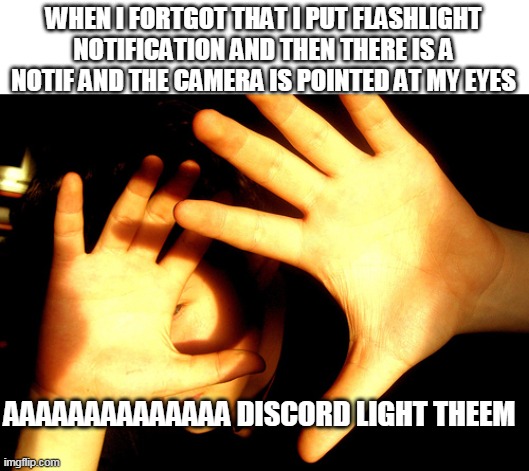 AAAAAAAAAAAAAAAAAAAAAAAAAAAAAAAAAAAAAAAAAAAAAAAAAA | WHEN I FORTGOT THAT I PUT FLASHLIGHT NOTIFICATION AND THEN THERE IS A NOTIF AND THE CAMERA IS POINTED AT MY EYES; AAAAAAAAAAAAAA DISCORD LIGHT THEEM | image tagged in too bright | made w/ Imgflip meme maker
