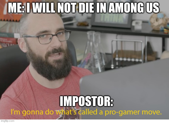 I'm gonna do what's called a pro-gamer move. | ME: I WILL NOT DIE IN AMONG US; IMPOSTOR: | image tagged in i'm gonna do what's called a pro-gamer move | made w/ Imgflip meme maker