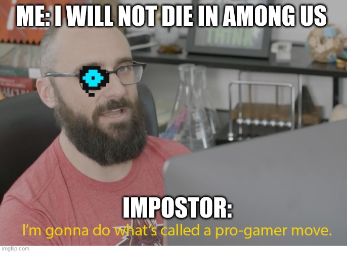 I'm gonna do what's called a pro-gamer move. | ME: I WILL NOT DIE IN AMONG US; IMPOSTOR: | image tagged in i'm gonna do what's called a pro-gamer move | made w/ Imgflip meme maker