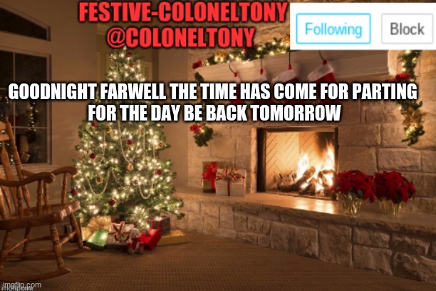 Have a nice night | GOODNIGHT FARWELL THE TIME HAS COME FOR PARTING 
FOR THE DAY BE BACK TOMORROW | image tagged in festive coloneltony ancoument | made w/ Imgflip meme maker