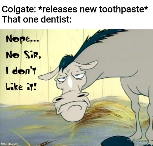 I Don't Like It | Colgate: *releases new toothpaste*
That one dentist: | image tagged in i don't like it,memes,funny | made w/ Imgflip meme maker