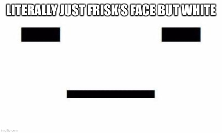 LITERALLY JUST FRISK’S FACE BUT WHITE | made w/ Imgflip meme maker