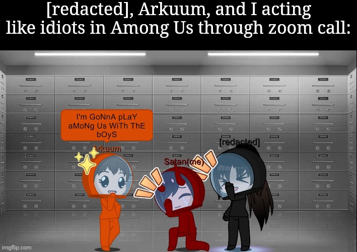 [redacted], Arkuum, and I acting like idiots in Among Us through zoom call: | made w/ Imgflip meme maker