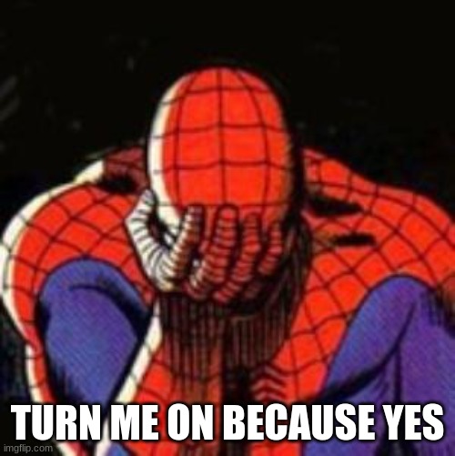 Sad Spiderman | TURN ME ON BECAUSE YES | image tagged in memes,sad spiderman,spiderman | made w/ Imgflip meme maker