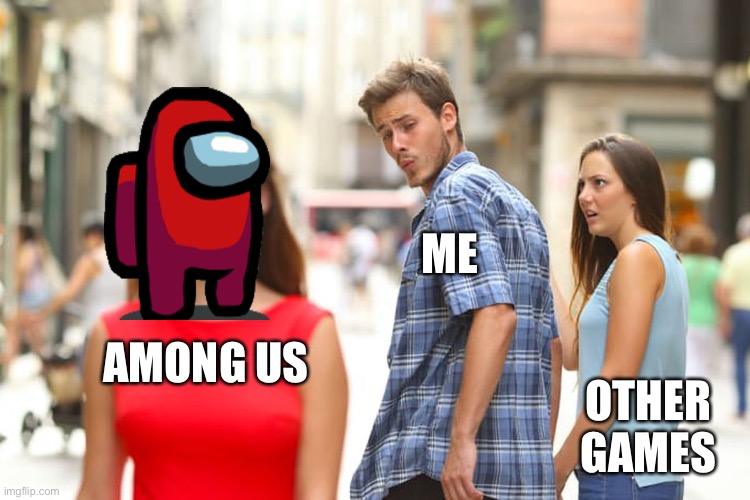 Lol | ME; AMONG US; OTHER GAMES | image tagged in memes,distracted boyfriend | made w/ Imgflip meme maker