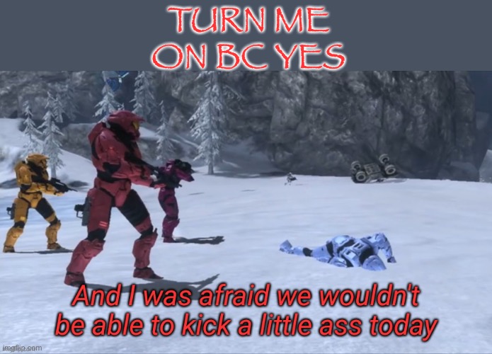 *sigh* I have a bad feeling about this | TURN ME ON BC YES | image tagged in and i was afraid we wouldn't be able to kick a little ass today | made w/ Imgflip meme maker