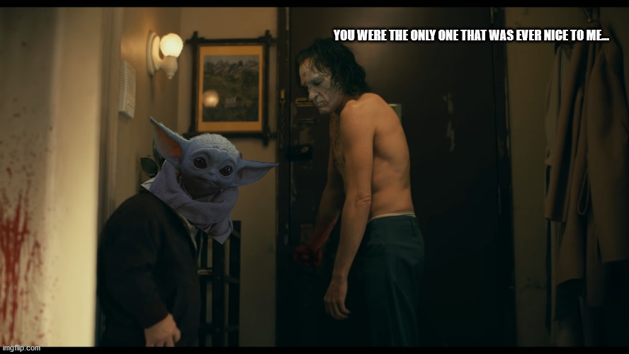 Order 66 in a Society | YOU WERE THE ONLY ONE THAT WAS EVER NICE TO ME... | image tagged in star wars,joker,baby yoda | made w/ Imgflip meme maker