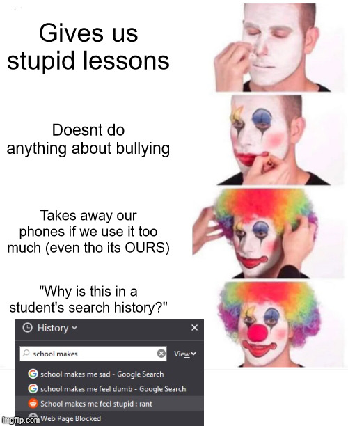 Clown Applying Makeup | Gives us stupid lessons; Doesnt do anything about bullying; Takes away our phones if we use it too much (even tho its OURS); "Why is this in a student's search history?" | image tagged in memes,clown applying makeup | made w/ Imgflip meme maker