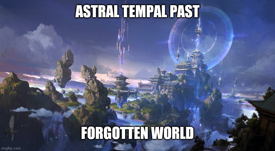 ASTRAL TEMPAL PAST; FORGOTTEN WORLD | made w/ Imgflip meme maker
