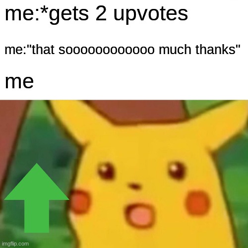 Surprised Pikachu | me:*gets 2 upvotes; me:"that soooooooooooo much thanks"; me | image tagged in memes,surprised pikachu | made w/ Imgflip meme maker