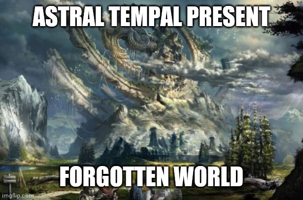 ASTRAL TEMPAL PRESENT; FORGOTTEN WORLD | made w/ Imgflip meme maker