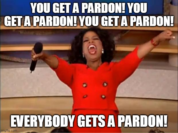 Oprah pardons everyone | YOU GET A PARDON! YOU GET A PARDON! YOU GET A PARDON! EVERYBODY GETS A PARDON! | image tagged in memes,oprah you get a | made w/ Imgflip meme maker