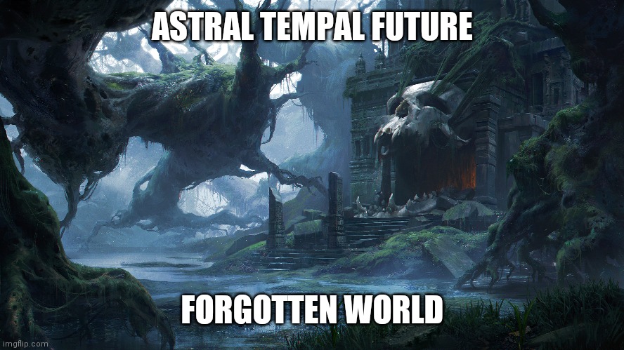 ASTRAL TEMPAL FUTURE; FORGOTTEN WORLD | made w/ Imgflip meme maker