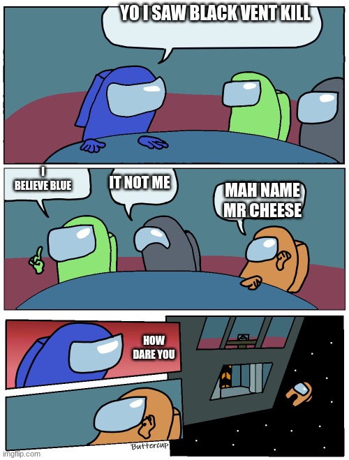mr cheese did it again | YO I SAW BLACK VENT KILL; I BELIEVE BLUE; IT NOT ME; MAH NAME MR CHEESE; HOW DARE YOU | image tagged in among us meeting | made w/ Imgflip meme maker