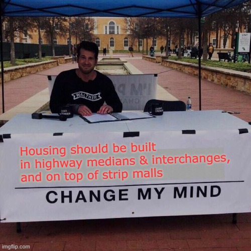 Seems like an astounding waste of space not to | Housing should be built in highway medians & interchanges, and on top of strip malls | image tagged in change my mind 2 0,houses,highway,mall,memes | made w/ Imgflip meme maker